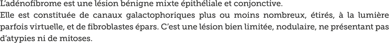 L ad nofibrome est une l sion b nigne mixte  pith liale et conjonctive  Elle est constitu e de canaux galactophorique   
