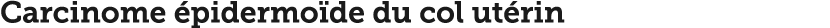Carcinome  pidermo de du col ut rin 